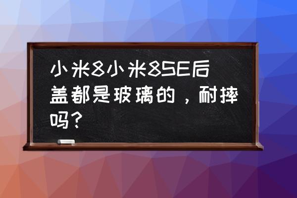 小米8se玻璃是几代康宁 小米8小米8SE后盖都是玻璃的，耐摔吗？