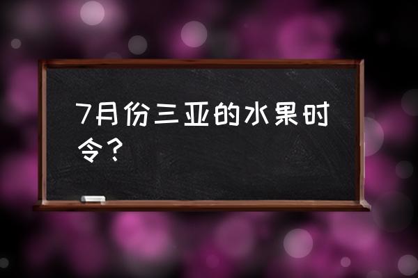 三亚新鲜水果有什么 7月份三亚的水果时令？