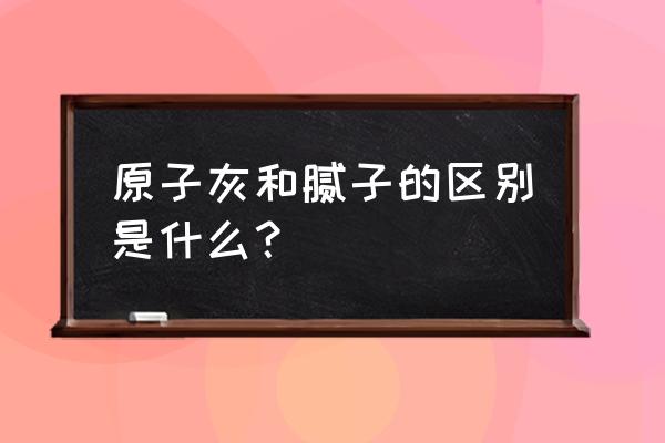 原子灰和腻子的有区别吗 原子灰和腻子的区别是什么？