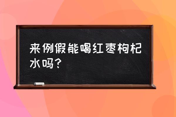 月经期间可以喝红枣枸杞泡水吗 来例假能喝红枣枸杞水吗？