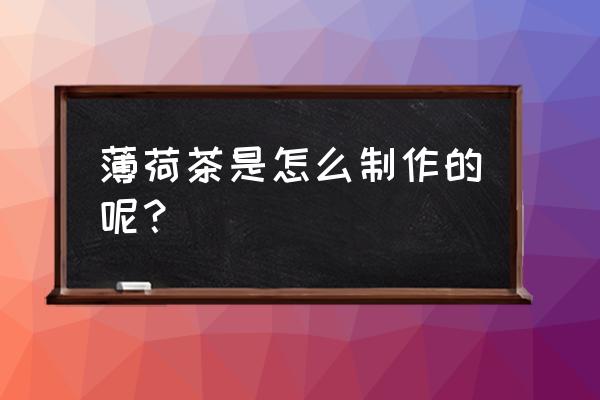 菊花同薄荷可以泡茶吗 薄荷茶是怎么制作的呢？