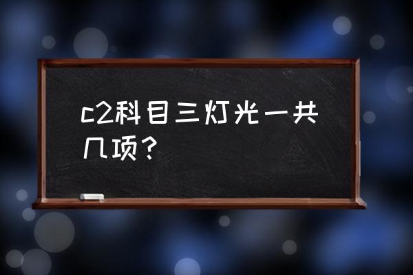 淄博科目三灯光考几个 c2科目三灯光一共几项？