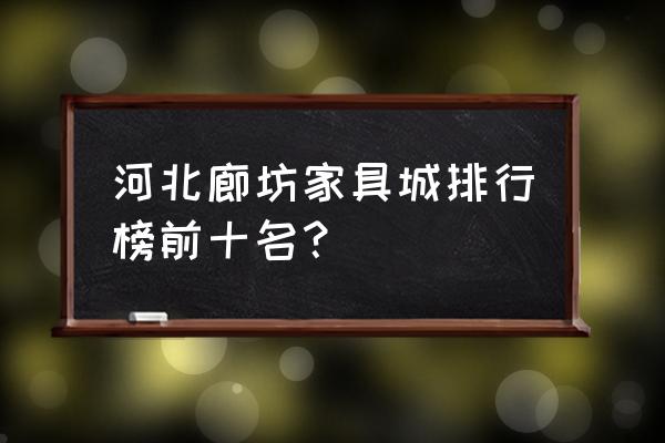 廊坊香河家具城有美克美家吗 河北廊坊家具城排行榜前十名？