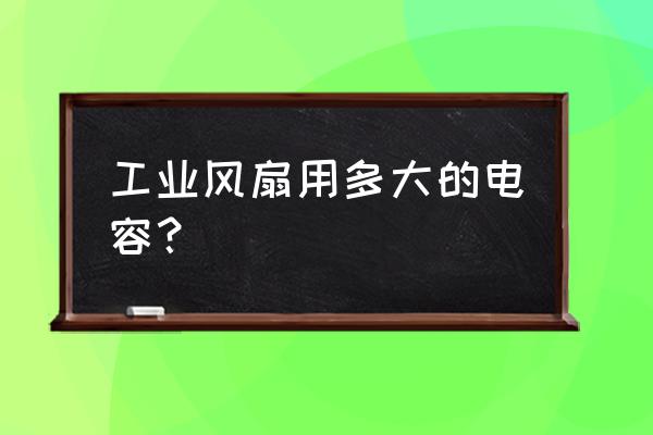 工业风扇电容多大 工业风扇用多大的电容？