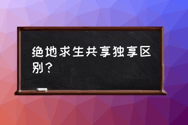 steam上面的合玩是啥意思 绝地求生共享独享区别？