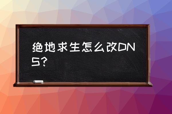 绝地求生怎么改ip地址 绝地求生怎么改DNS？