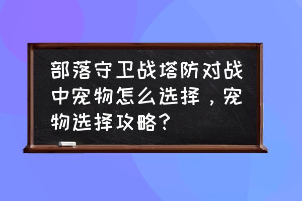 部落守卫战雷神带什么神器 部落守卫战塔防对战中宠物怎么选择，宠物选择攻略？