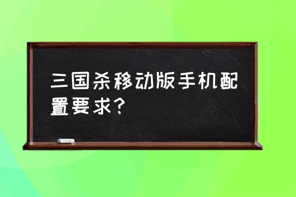 三国杀微端卡吗 三国杀移动版手机配置要求？