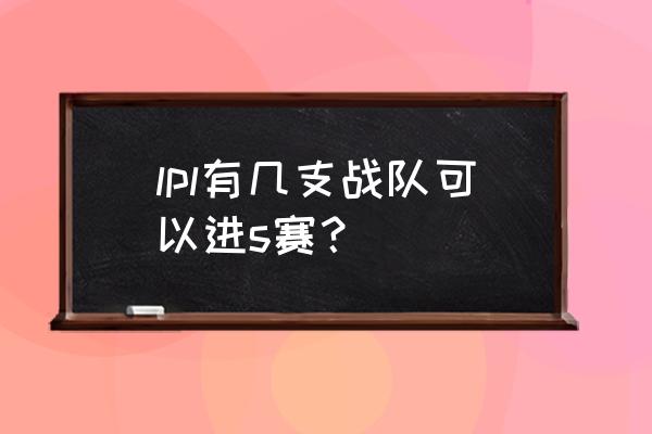 s9lpl几个名额 lpl有几支战队可以进s赛？