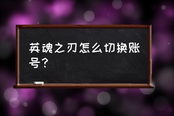 端游英魂之刃如何多开账号 英魂之刃怎么切换账号？