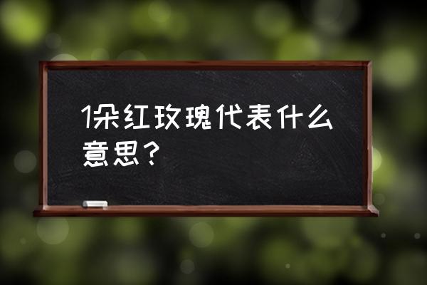 1红色玫瑰的朵数代表什么意思 1朵红玫瑰代表什么意思？