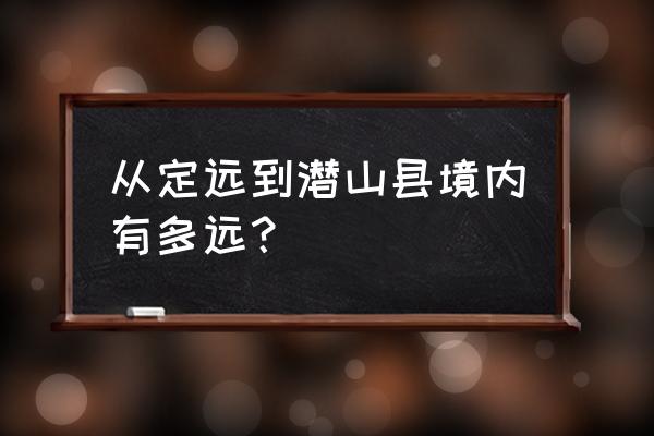 安庆到定远有直达汽车吗 从定远到潜山县境内有多远？