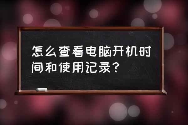 怎么看电脑开机用了多长时间 怎么查看电脑开机时间和使用记录？