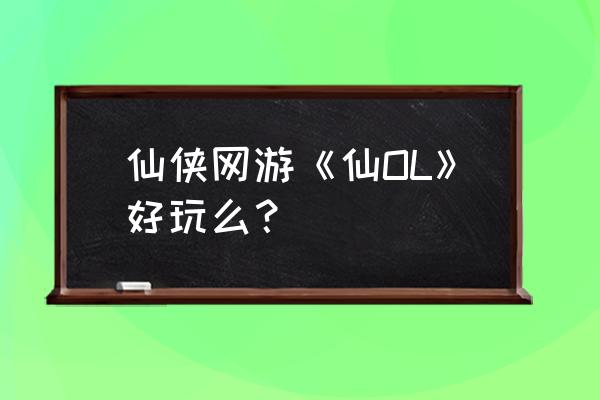 端游什么仙侠游戏好玩吗 仙侠网游《仙OL》好玩么？