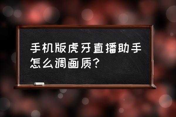 虎牙手游怎么设置清晰度 手机版虎牙直播助手怎么调画质？