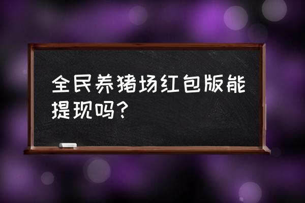 全民养猪场体现有什么条件 全民养猪场红包版能提现吗？