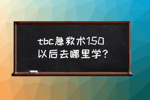 魔兽世界急救150后上哪学 tbc急救术150以后去哪里学？