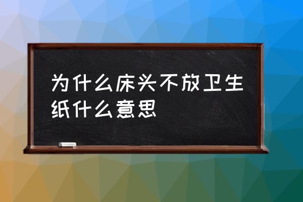 男人床底下用过的纸巾代表什么 为什么床头不放卫生纸什么意思