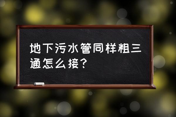 污水圆形井能做三通吗 地下污水管同样粗三通怎么接？