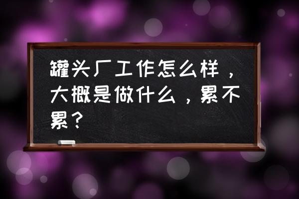 山东曹县装罐头一天多少钱 罐头厂工作怎么样，大概是做什么，累不累？