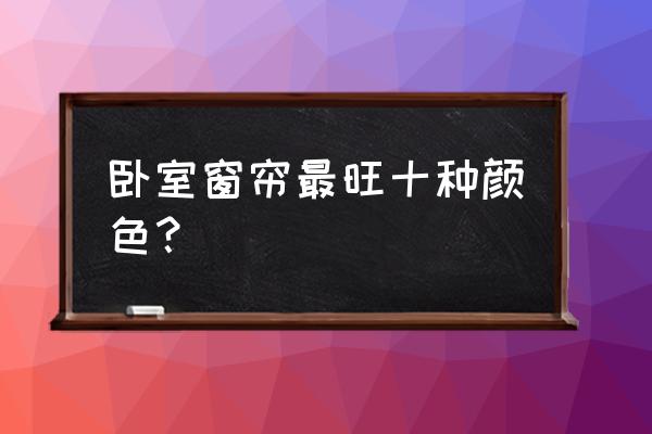 大林木命适合什么颜色的窗帘 卧室窗帘最旺十种颜色？