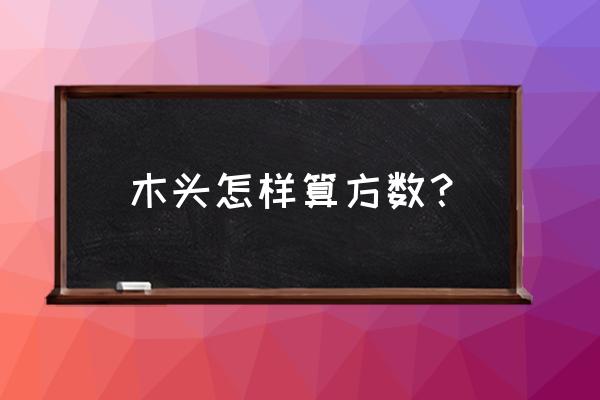 长方形木材怎么算立方数 木头怎样算方数？