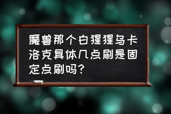 魔兽世界白色大猩猩好抓吗 魔兽那个白猩猩乌卡洛克具体几点刷是固定点刷吗？