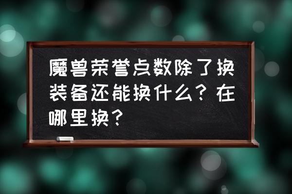 wow正义点数在哪用 魔兽荣誉点数除了换装备还能换什么？在哪里换？