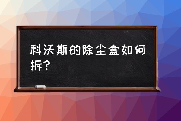 科沃斯扫地机器人垃圾盒怎样取出 科沃斯的除尘盒如何拆？