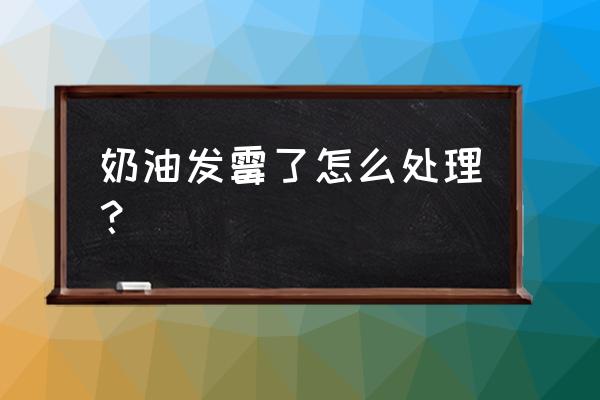 奶油开封后口发霉啦还能用吗 奶油发霉了怎么处理？