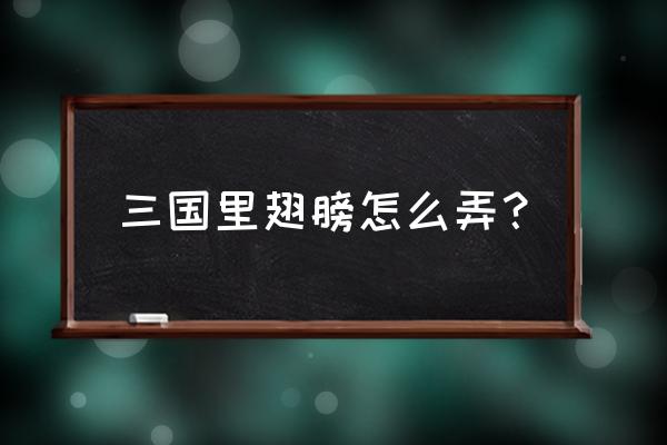 三国快打翅膀如何升级 三国里翅膀怎么弄？