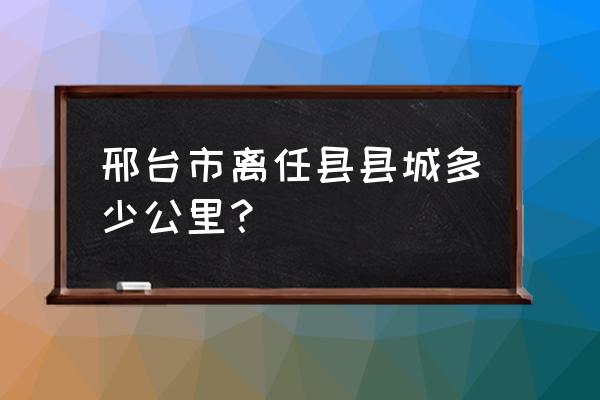 任县到邢台钢铁大桥怎么做车 邢台市离任县县城多少公里？