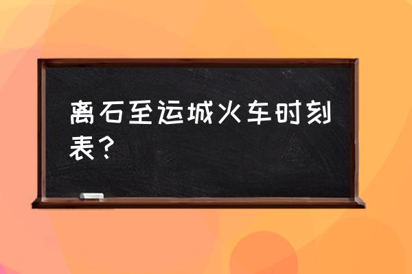 运城到吕梁坐火车怎么坐车 离石至运城火车时刻表？