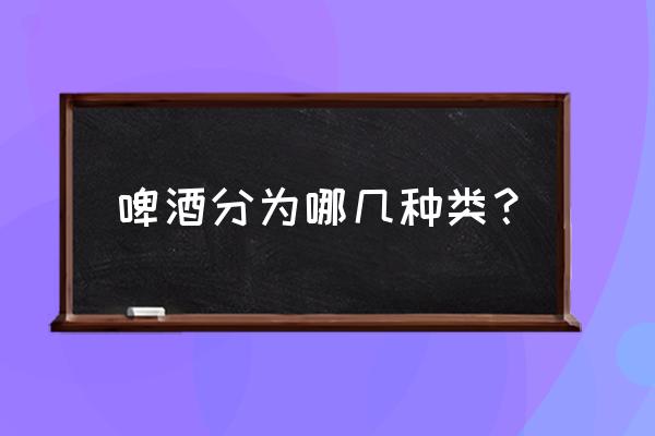 啤酒按什么分类 啤酒分为哪几种类？