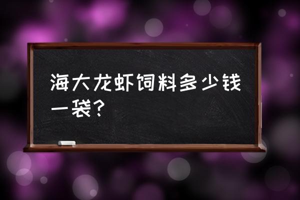 卖海大龙虾饲料店名取什么好 海大龙虾饲料多少钱一袋？