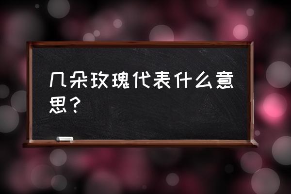 几多玫瑰花的含义 几朵玫瑰代表什么意思？