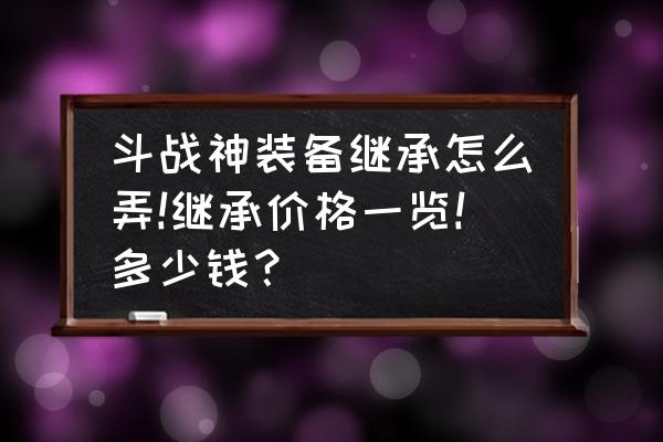 斗战神怎么刷装备最容易 斗战神装备继承怎么弄!继承价格一览!多少钱？