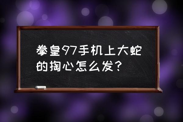 拳皇97大蛇一招怎么放 拳皇97手机上大蛇的掏心怎么发？