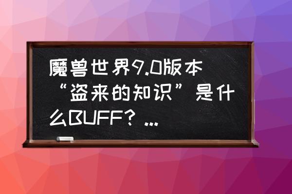 我的世界普通版怎么刷东西 魔兽世界9.0版本“盗来的知识”是什么BUFF？为什么这个BUFF可以打出10W以上的秒伤？