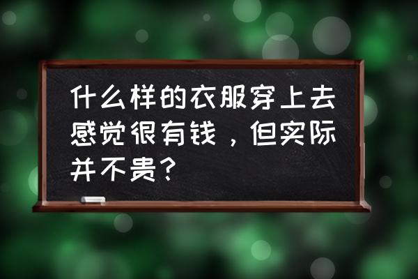 banana聊天邀请码 什么样的衣服穿上去感觉很有钱，但实际并不贵？