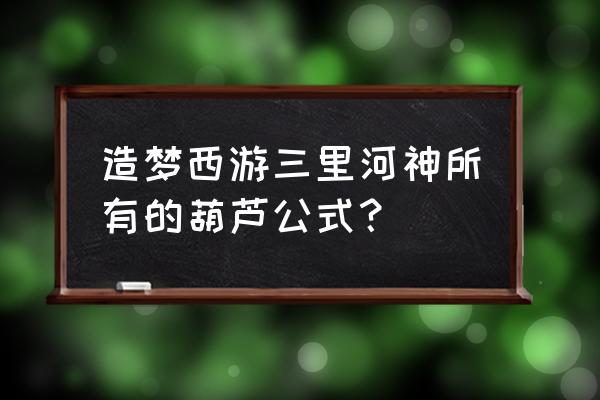 造梦西游3哪里掉宣花锤 造梦西游三里河神所有的葫芦公式？