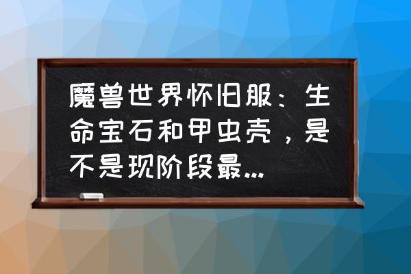 怀旧服防战饰品推荐及出处 魔兽世界怀旧服：生命宝石和甲虫壳，是不是现阶段最优选择？