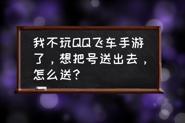 qq飞车手游头像怎么设置不能扩大 我不玩QQ飞车手游了，想把号送出去，怎么送？