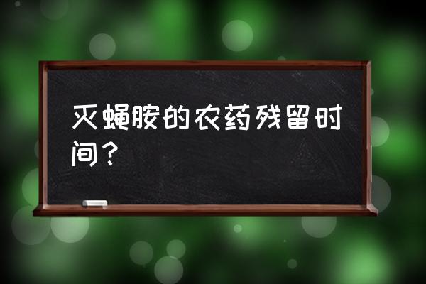 潜叶蝇最有效的消灭方法 灭蝇胺的农药残留时间？