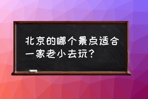 北京的免费旅游景点一览表 北京的哪个景点适合一家老小去玩？