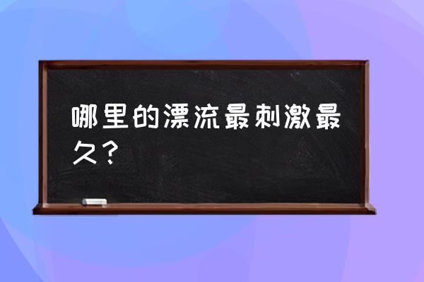 广东最好的漂流在哪里 哪里的漂流最刺激最久？