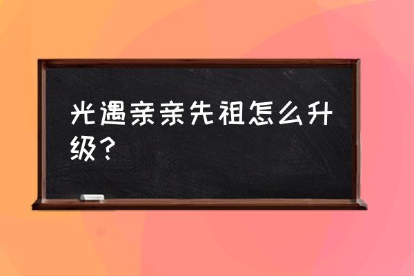 光遇怎么登录自己的账号 光遇亲亲先祖怎么升级？