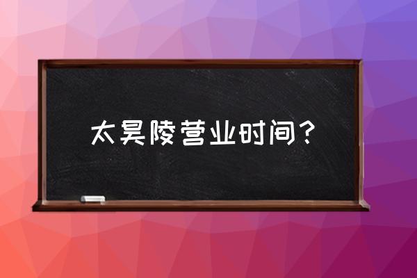 邯郸大名旅游景点大全一日游 太昊陵营业时间？