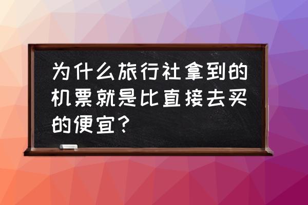 网上买打折机票靠谱吗 为什么旅行社拿到的机票就是比直接去买的便宜？