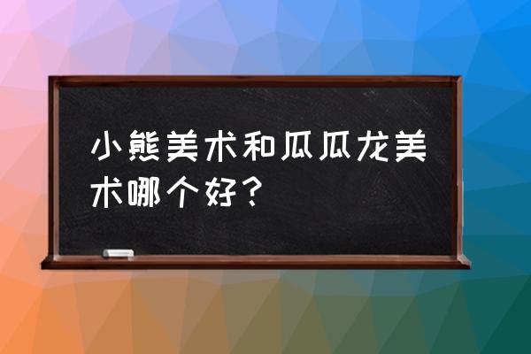 美术网课app排行榜前十名 小熊美术和瓜瓜龙美术哪个好？